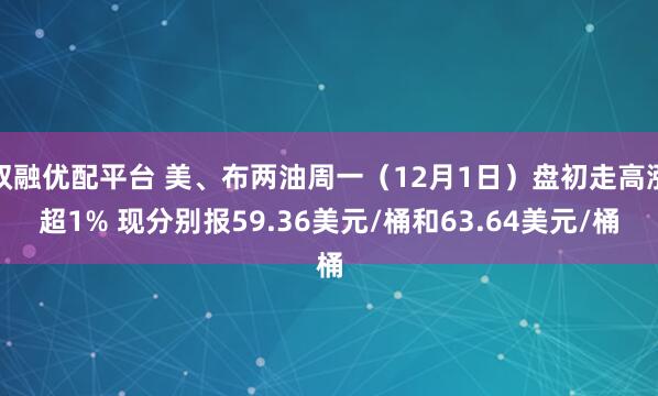 双融优配平台 美、布两油周一（12月1日）盘初走高涨超1% 现分别报59.36美元/桶和63.64美元/桶